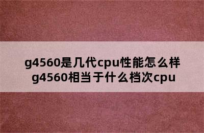 g4560是几代cpu性能怎么样 g4560相当于什么档次cpu